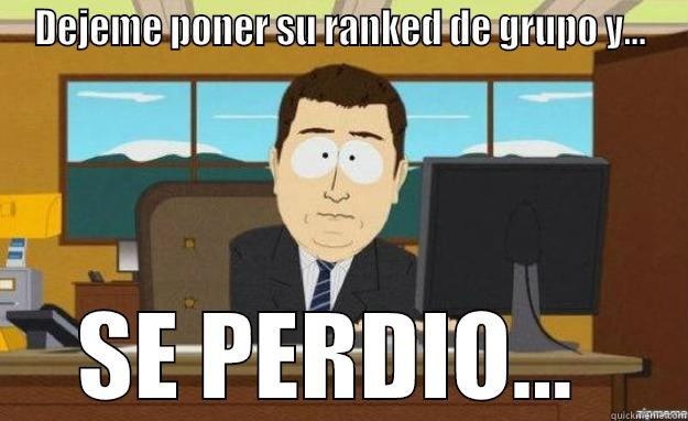 DEJEME PONER SU RANKED DE GRUPO Y... SE PERDIO...  aaaand its gone