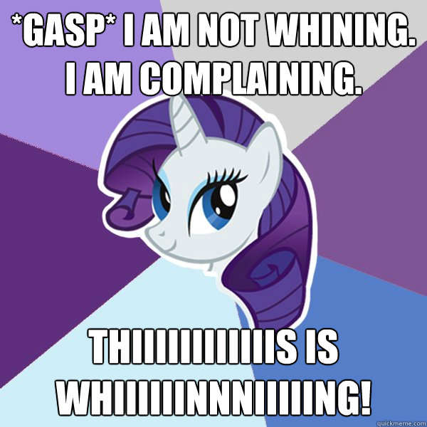*gasp* I am not whining. I am complaining. Thiiiiiiiiiiiis is whiiiiiinnniiiiing!  Rarity