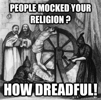 people mocked your religion ? how dreadful! - people mocked your religion ? how dreadful!  Inquisition Guy