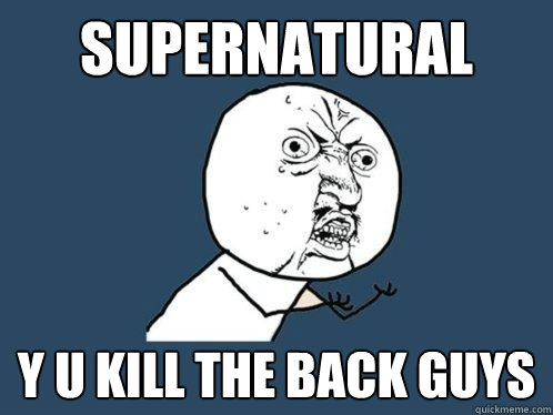 Supernatural y u kill the back guys  Y U No
