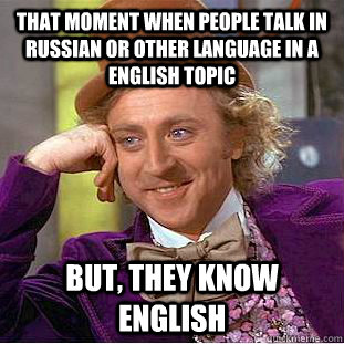 THAT MOMENT WHEN PEOPLE TALK IN RUSSIAN OR OTHER LANGUAGE IN A ENGLISH TOPIC BUT, THEY KNOW ENGLISH  Condescending Wonka