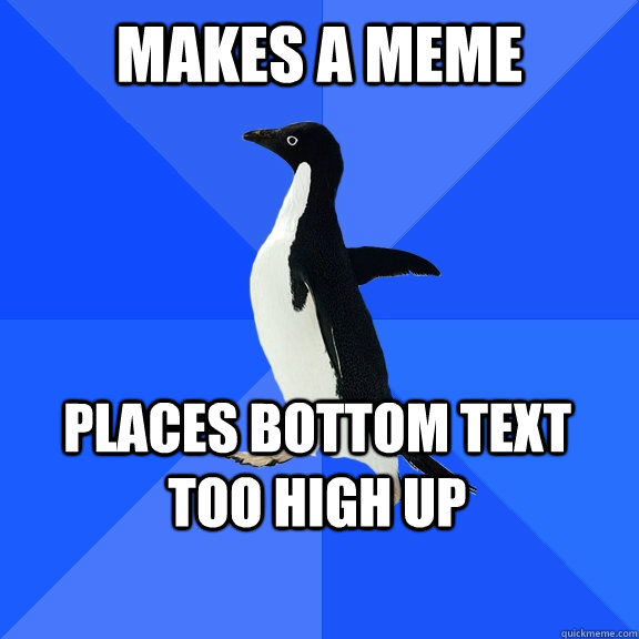 Makes a meme Places bottom text too high up    Socially Awkward Penguin