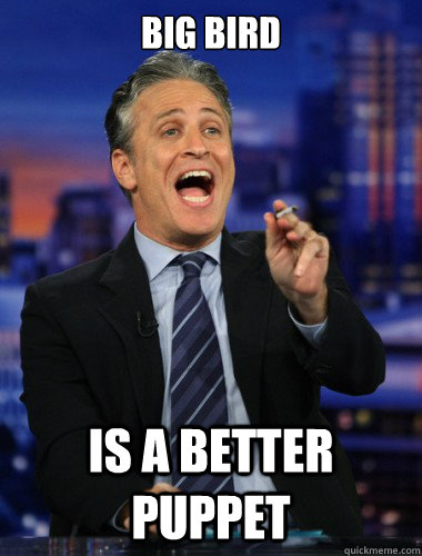 big bird is a better puppet  Scumbag Jon Stewart