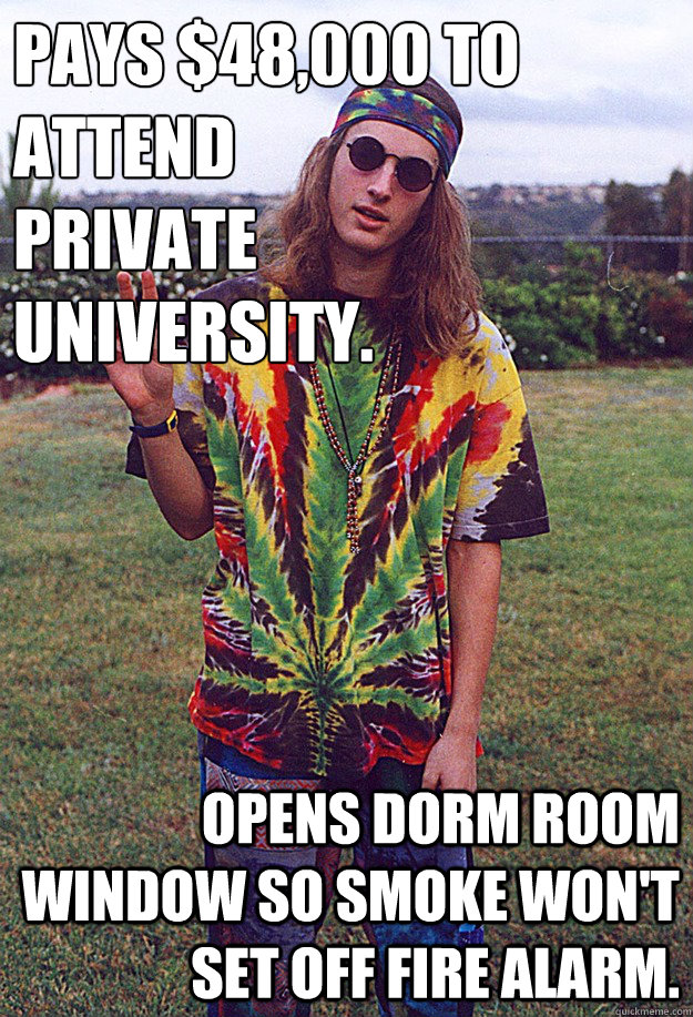 Pays $48,000 to attend
private
university. Opens dorm room window so smoke won't set off fire alarm. - Pays $48,000 to attend
private
university. Opens dorm room window so smoke won't set off fire alarm.  Freshman Hippie