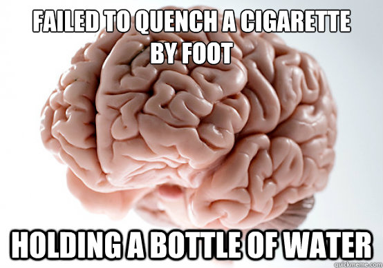 Failed to quench a cigarette 
by foot Holding a bottle of water - Failed to quench a cigarette 
by foot Holding a bottle of water  Misc