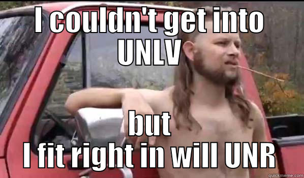 I COULDN'T GET INTO UNLV BUT I FIT RIGHT IN WILL UNR Almost Politically Correct Redneck