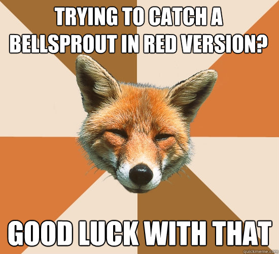 trying to catch a bellsprout in red version?
 good luck with that  Condescending Fox