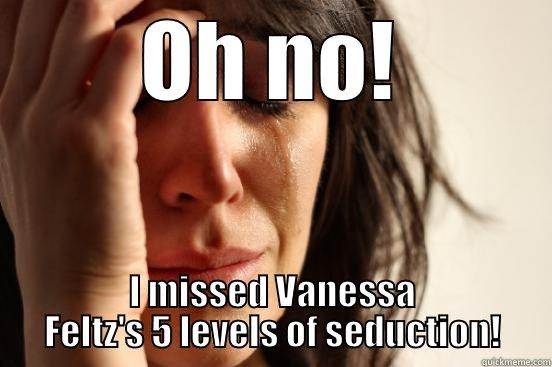 OH NO! I MISSED VANESSA FELTZ'S 5 LEVELS OF SEDUCTION! First World Problems