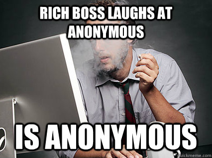 rich boss laughs at anonymous is anonymous  Underpaid IT Guy