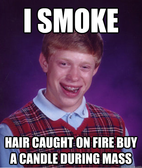 I smoke hair caught on fire buy a candle during mass  Bad Luck Brian