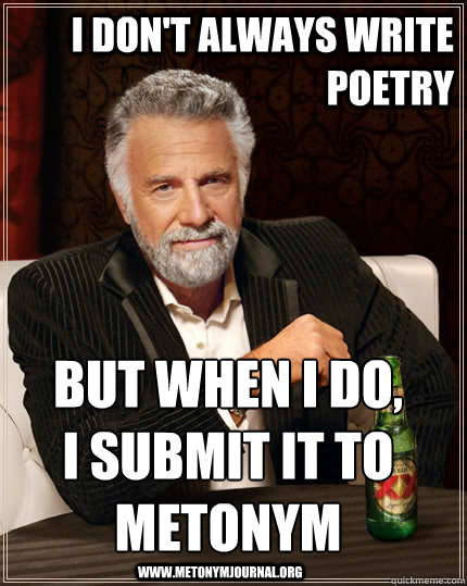 I don't always write poetry But When I do, 
I submit it to metonym www.metonymjournal.org  The Most Interesting Man In The World
