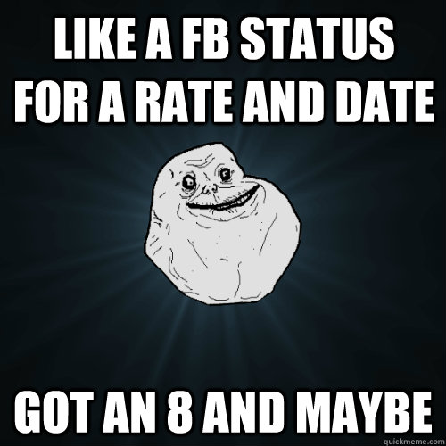 Like a FB status for a rate and date Got an 8 and maybe  Forever Alone