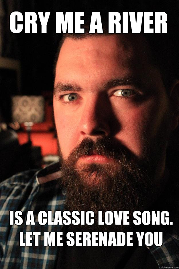 cry me a river is a classic love song. Let me serenade you - cry me a river is a classic love song. Let me serenade you  Dating Site Murderer