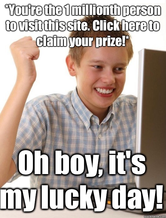 *You're the 1 millionth person to visit this site. Click here to claim your prize!* Oh boy, it's my lucky day!  First Day on the Internet Kid