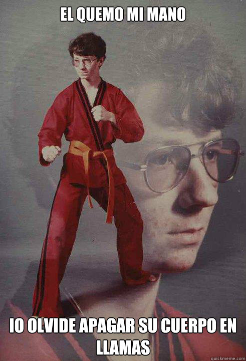 el quemo mi mano io olvide apagar su cuerpo en llamas   Karate Kyle