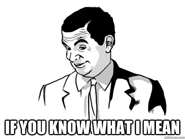  If you know what I mean  