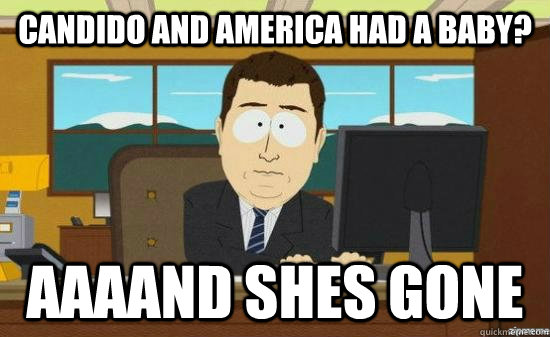Candido and America had a baby? AAAAND shes gone  aaaand its gone