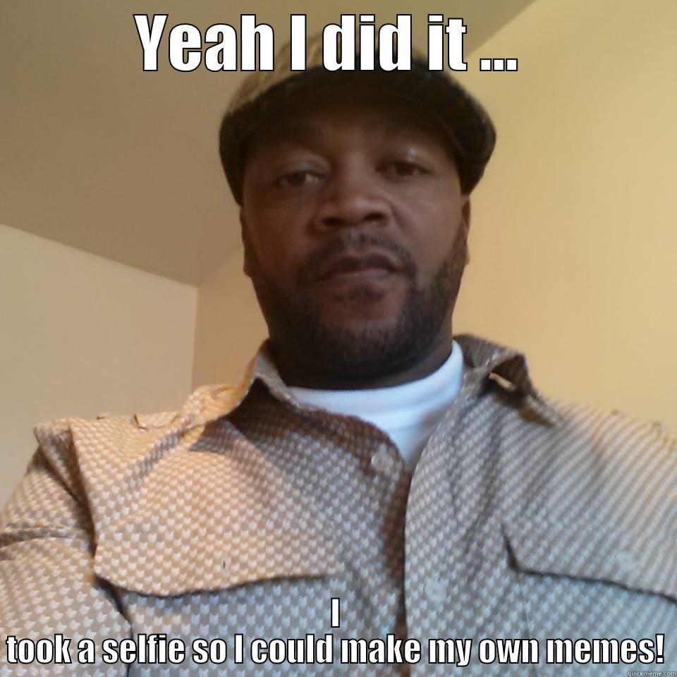 YEAH I DID IT ...  I TOOK A SELFIE SO I COULD MAKE MY OWN MEMES! Misc