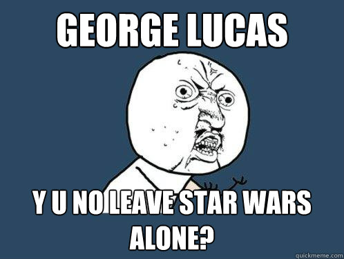 George Lucas Y u no leave star wars alone?  Y U No