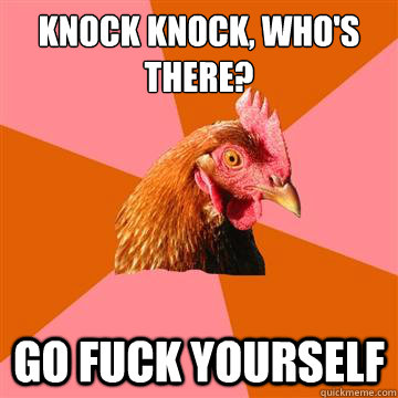 Knock Knock, Who's there? go fuck yourself  Anti-Joke Chicken