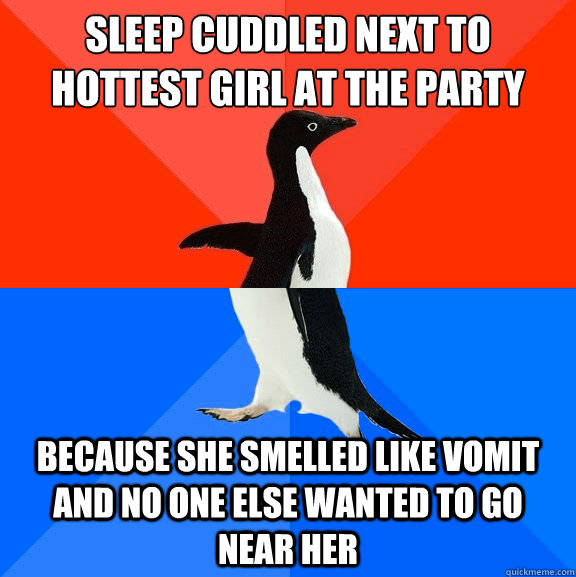 Sleep cuddled next to hottest girl at the party Because she smelled like vomit and no one else wanted to go near her  Socially Awesome Awkward Penguin
