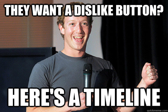 THEY WANT a dislike button? Here's a timeline - THEY WANT a dislike button? Here's a timeline  Scumbag Zuckerberg