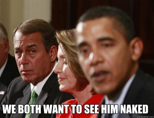 We both want to see him naked  - We both want to see him naked   John Boehner Negotiator