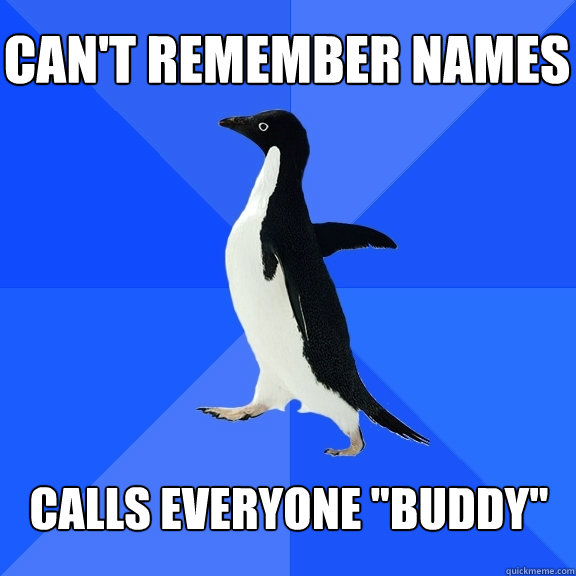 Can't remember names Calls everyone 
