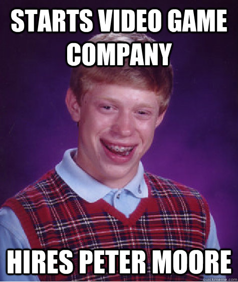 Starts video game company Hires Peter Moore  Bad Luck Brian