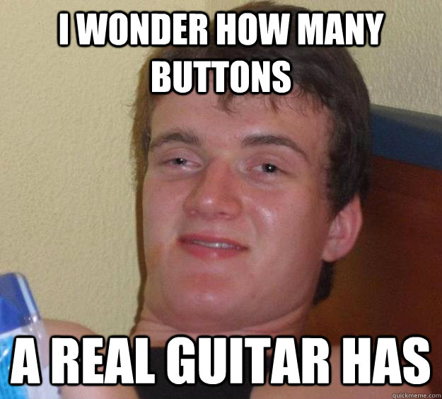 I wonder how many buttons a real guitar has - I wonder how many buttons a real guitar has  10 Guy