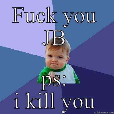 FUCK YOU JB PS: I KILL YOU Success Kid