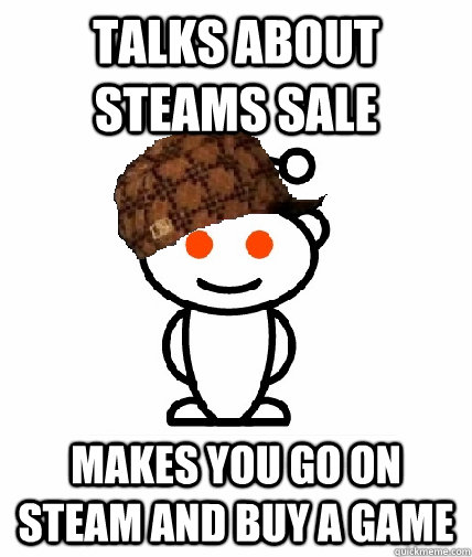 Talks about Steams sale Makes you go on steam and buy a game  Scumbag Reddit