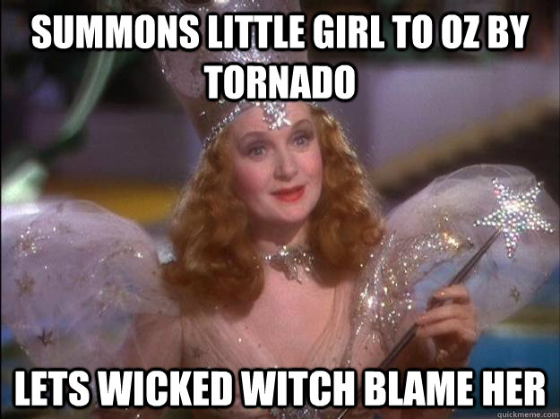 Summons little girl to Oz by tornado lets wicked witch blame her - Summons little girl to Oz by tornado lets wicked witch blame her  Scumbag Glinda