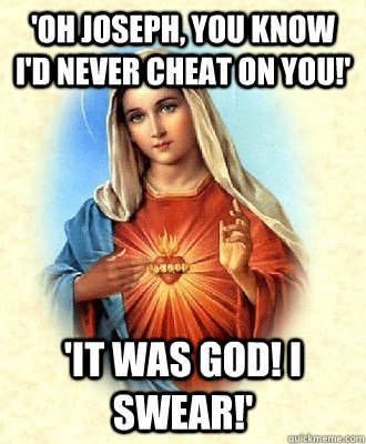 'Oh Joseph, you know I'd never cheat on you!' 'it was god! i swear!'  Scumbag Virgin Mary