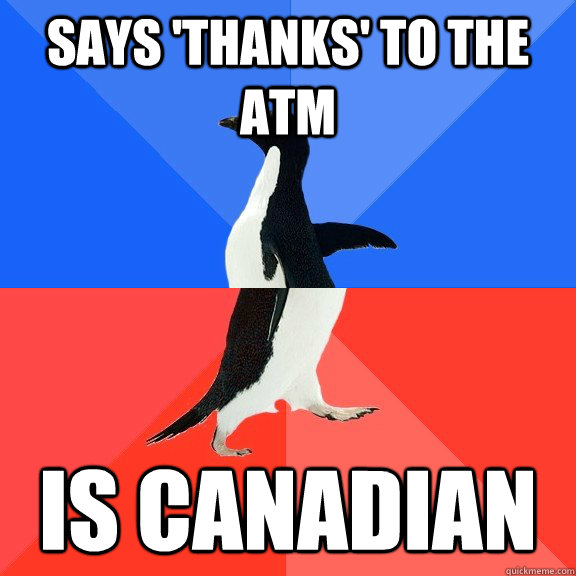 Says 'thanks' to the ATM Is Canadian  Socially Awkward Awesome Penguin