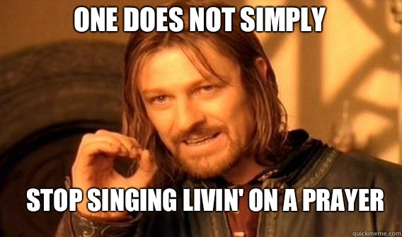 One does not simply Stop singing livin' on a prayer  Boromir
