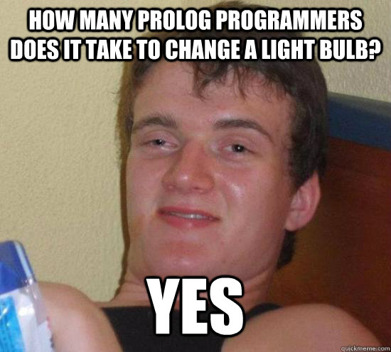 How many Prolog programmers does it take to change a light bulb? Yes  Really High Guy