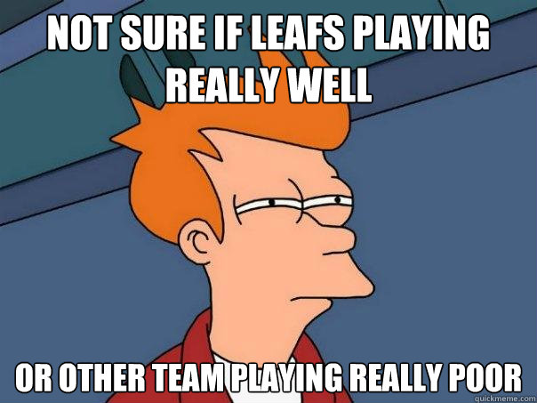 Not sure if Leafs playing really well Or other team playing really poor - Not sure if Leafs playing really well Or other team playing really poor  Futurama Fry