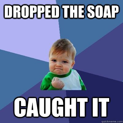 DROPPED THE SOAP CAUGHT IT  Success Kid