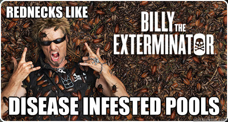 Rednecks like Disease Infested Pools  Exterminator Billy