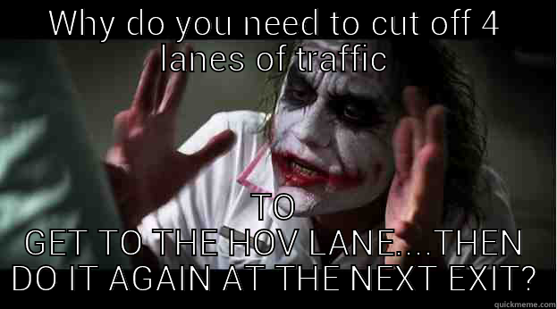 WHY DO YOU NEED TO CUT OFF 4 LANES OF TRAFFIC TO GET TO THE HOV LANE....THEN DO IT AGAIN AT THE NEXT EXIT? Joker Mind Loss