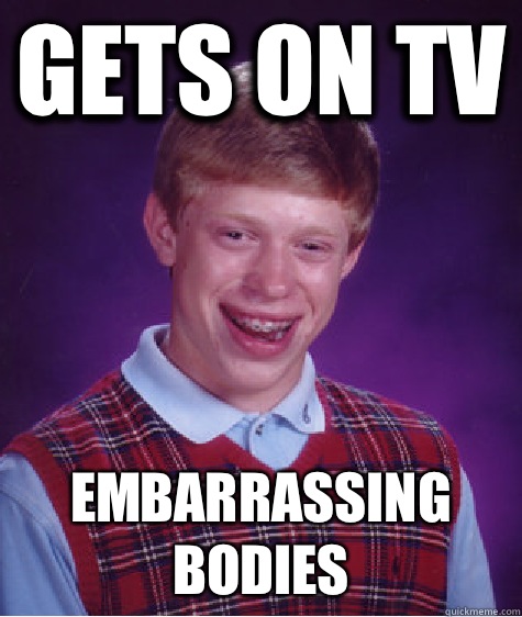 Gets on tv Embarrassing bodies   Bad Luck Brian