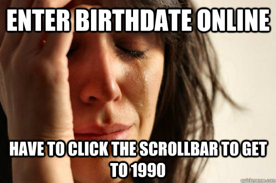 Enter Birthdate online have to click the scrollbar to get to 1990  First World Problems