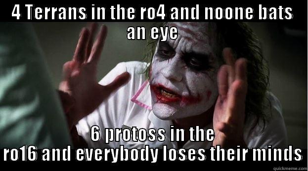 4 TERRANS IN THE RO4 AND NOONE BATS AN EYE 6 PROTOSS IN THE RO16 AND EVERYBODY LOSES THEIR MINDS Joker Mind Loss