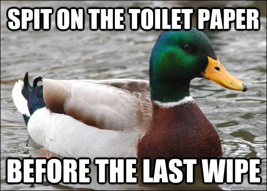 Spit on the toilet paper Before the last wipe  Actual Advice Mallard