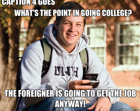 What's the point in going college? The Foreigner is going to get the job anyway! Caption 3 goes here Caption 4 goes here  College Freshman