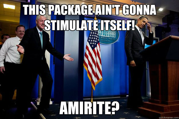 This Package ain't gonna
stimulate itself! AMIrite?  Inappropriate Timing Bill Clinton