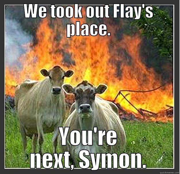 WE TOOK OUT FLAY'S PLACE. YOU'RE NEXT, SYMON. Evil cows