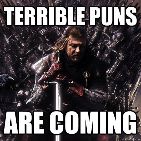 TERRIBLE PUNS ARE coming  Ned Stark