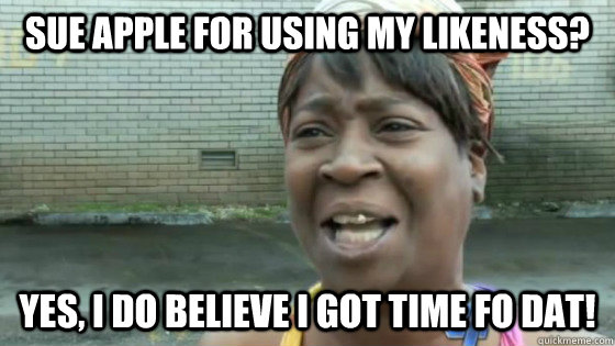 Sue apple for using my likeness? Yes, I do believe I got time fo dat!  SweetBrown